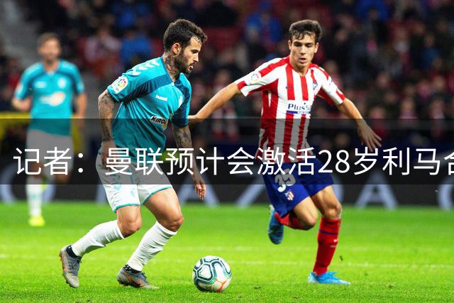 记者：曼联预计会激活28岁利马合同的一年续约选项